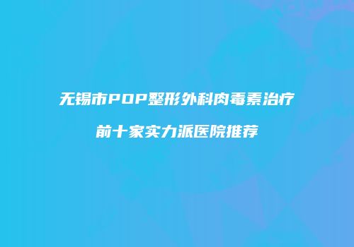 无锡市POP整形外科肉毒素治疗前十家实力派医院推荐