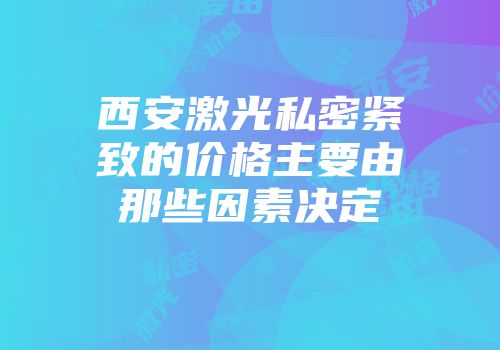西安激光私密紧致的价格主要由那些因素决定