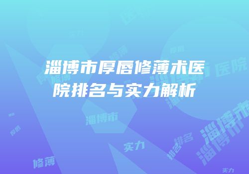 淄博市厚唇修薄术医院排名与实力解析