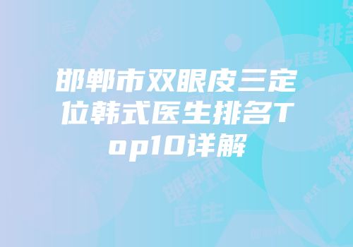 邯郸市双眼皮三定位韩式医生排名Top10详解