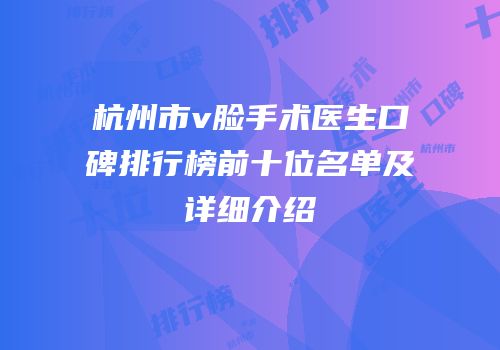 杭州市v脸手术医生口碑排行榜前十位名单及详细介绍