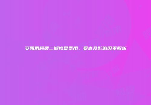 安阳唇腭裂二期修复费用、要点及影响因素解析