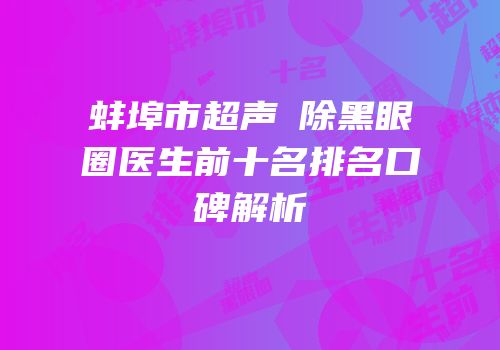 蚌埠市超声袪除黑眼圈医生前十名排名口碑解析