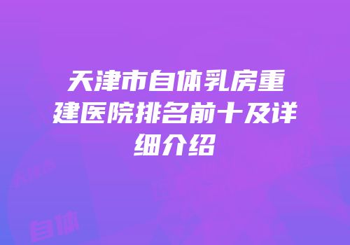 天津市自体乳房重建医院排名前十及详细介绍