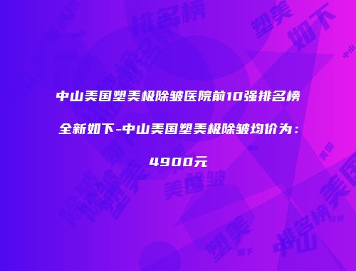 中山美国塑美极除皱医院前10强排名榜全新如下-中山美国塑美极除皱均价为：4900元