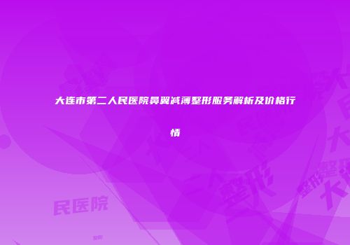 大连市第二人民医院鼻翼减薄整形服务解析及价格行情