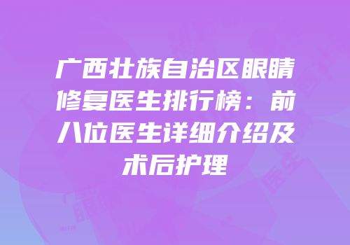 广西壮族自治区眼睛修复医生排行榜：前八位医生详细介绍及术后护理