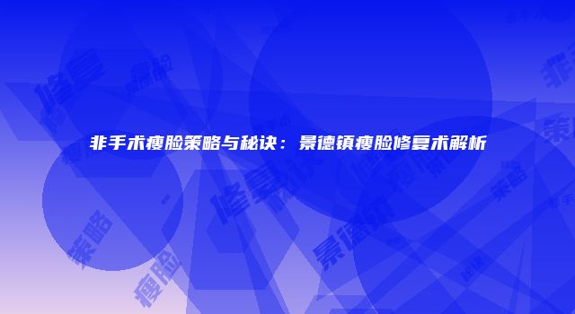 非手术瘦脸策略与秘诀：景德镇瘦脸修复术解析