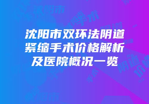 沈阳市双环法阴道紧缩手术价格解析及医院概况一览