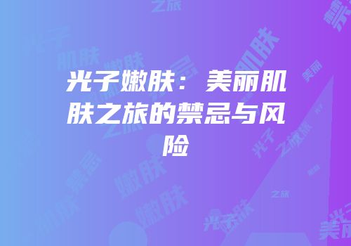 光子嫩肤：美丽肌肤之旅的禁忌与风险
