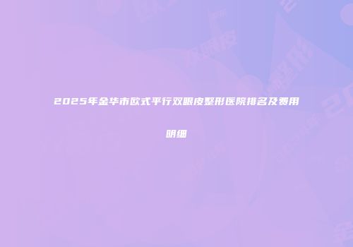 2025年金华市欧式平行双眼皮整形医院排名及费用明细
