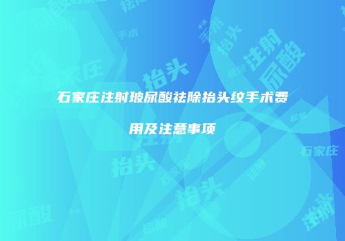 石家庄注射玻尿酸祛除抬头纹手术费用及注意事项
