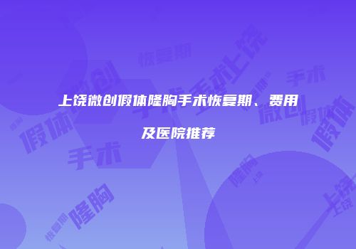 上饶微创假体隆胸手术恢复期、费用及医院推荐