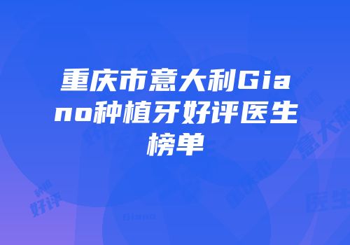 重庆市意大利Giano种植牙好评医生榜单