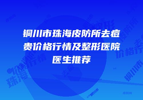 铜川市珠海皮防所去痘贵价格行情及整形医院医生推荐