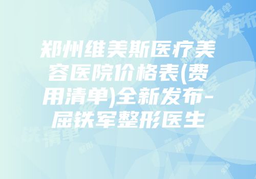 郑州维美斯医疗美容医院价格表(费用清单)全新发布-屈铁军整形医生