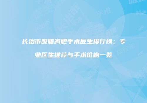长治市吸脂减肥手术医生排行榜：专业医生推荐与手术价格一览