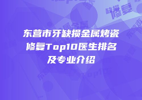 东营市牙缺损金属烤瓷修复Top10医生排名及专业介绍