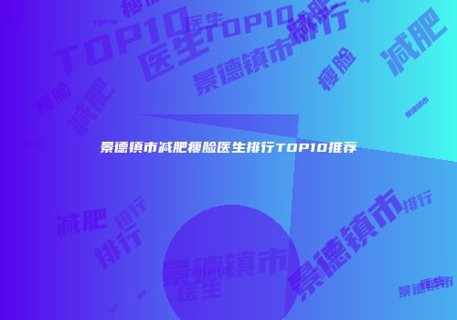 景德镇市减肥瘦脸医生排行TOP10推荐