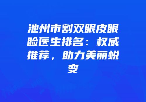 池州市割双眼皮眼睑医生排名：权威推荐，助力美丽蜕变