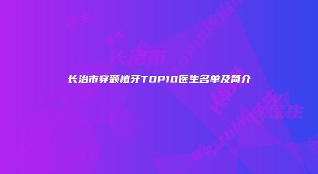 长治市穿颧植牙TOP10医生名单及简介