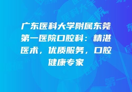 广东医科大学附属东莞第一医院口腔科：精湛医术，优质服务，口腔健康专家