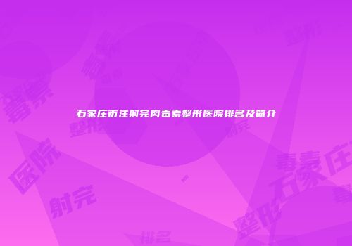 石家庄市注射完肉毒素整形医院排名及简介
