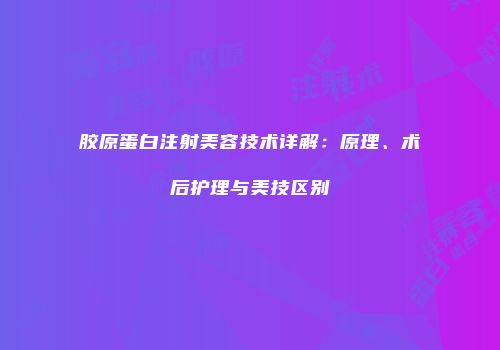 胶原蛋白注射美容技术详解：原理、术后护理与美技区别