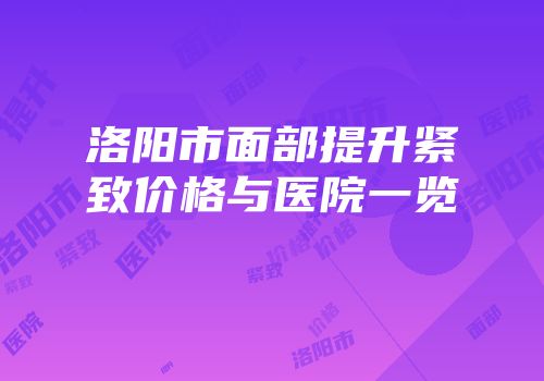 洛阳市面部提升紧致价格与医院一览