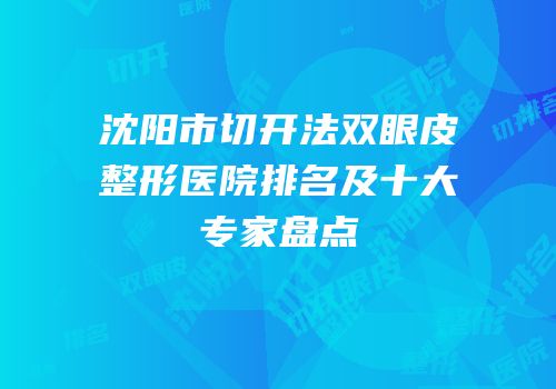沈阳市切开法双眼皮整形医院排名及十大专家盘点