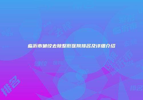 临沂市皱纹去除整形医院排名及详细介绍