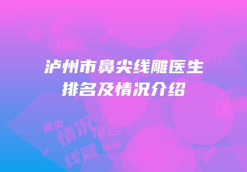 泸州市鼻尖线雕医生排名及情况介绍