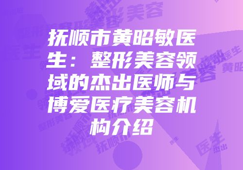 抚顺市黄昭敏医生：整形美容领域的杰出医师与博爱医疗美容机构介绍