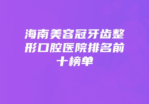 海南美容冠牙齿整形口腔医院排名前十榜单