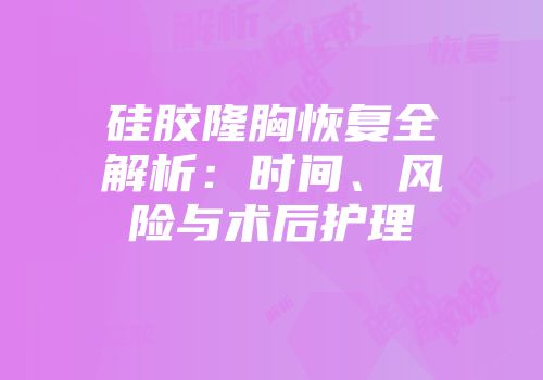 硅胶隆胸恢复全解析：时间、风险与术后护理
