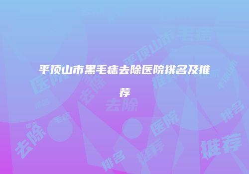 平顶山市黑毛痣去除医院排名及推荐