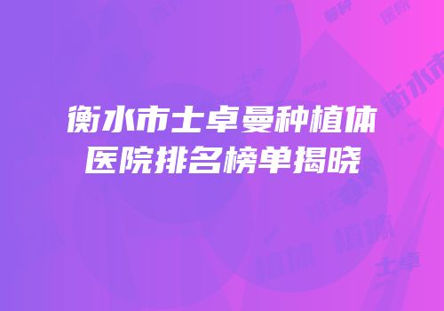 衡水市士卓曼种植体医院排名榜单揭晓