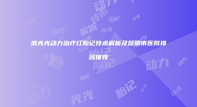 激光光动力治疗红胎记技术解析及昆明市医院排名推荐