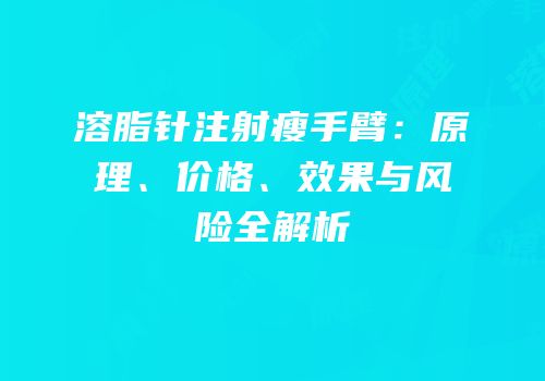 溶脂针注射瘦手臂：原理、价格、效果与风险全解析