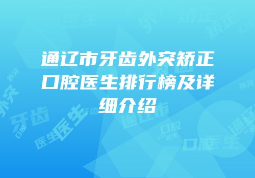 通辽市牙齿外突矫正口腔医生排行榜及详细介绍