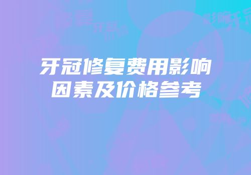牙冠修复费用影响因素及价格参考