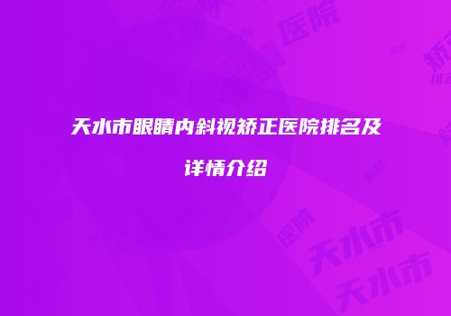天水市眼睛内斜视矫正医院排名及详情介绍