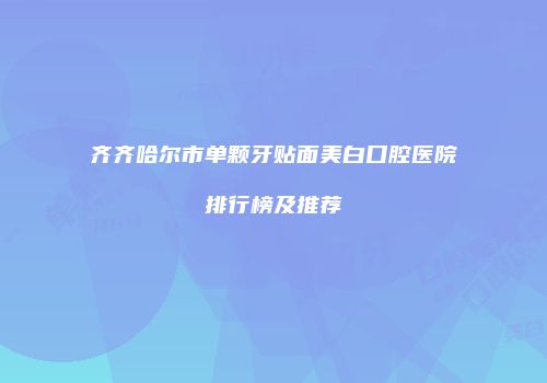 齐齐哈尔市单颗牙贴面美白口腔医院排行榜及推荐