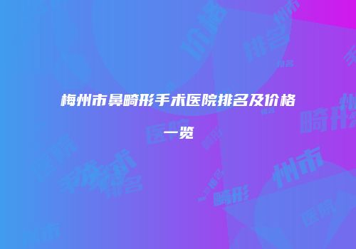 梅州市鼻畸形手术医院排名及价格一览