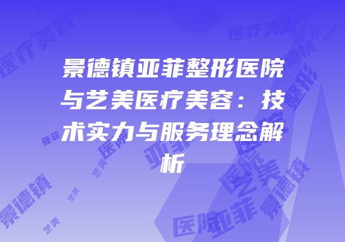 景德镇亚菲整形医院与艺美医疗美容：技术实力与服务理念解析