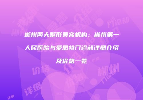 郴州两大整形美容机构：郴州第一人民医院与爱思特门诊部详细介绍及价格一览