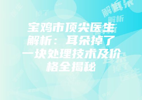 宝鸡市顶尖医生解析：耳朵掉了一块处理技术及价格全揭秘