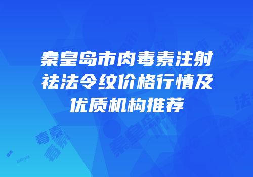 秦皇岛市肉毒素注射祛法令纹价格行情及优质机构推荐