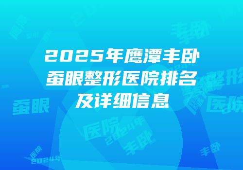 2025年鹰潭丰卧蚕眼整形医院排名及详细信息