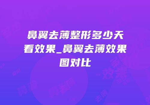 鼻翼去薄整形多少天看效果_鼻翼去薄效果图对比